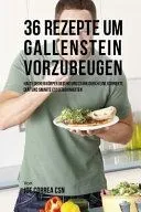 36 Rezepte Um Gallenstein Vorzubeugen: Halte Deinen Korper Gesund Und Stark Durch Eine Korrekte Diat Und Smarte Essgewohnheiten