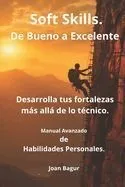 Soft Skills. De Bueno a Excelente: Desarrolla tus Fortalezas más Allá de lo Técnico. Manual Avanzado de Habilidades Personales