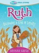 Ruth: Becoming a Girl of Loyalty -- True Girl Bible Studies