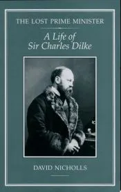 The Lost Prime Minister: A Life of Sir Charles Dilke