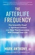 The Afterlife Frequency: The Scientific Proof of Spiritual Contact and How That Awareness Will Change Your Life