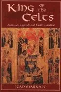 King of the Celts: Arthurian Legends and Celtic Tradition