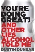 You're Doing Great! (and Other Lies Alcohol Told Me)