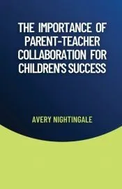 The Importance of Parent-Teacher Collaboration for Children’s Success