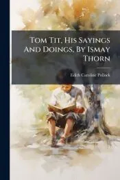 Tom Tit, His Sayings And Doings, By Ismay Thorn
