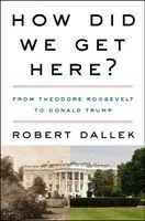 How Did We Get Here?: From Theodore Roosevelt to Donald Trump