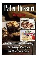 Paleo Dessert Recipes: 45 Amazing, Healthy & Tasty Recipes in One Cookbook: (Easy and Delicious Paleo Dessert Recipes, Healthy Desserts, Lose