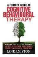 Cognitive Behavioural Therapy (CBT): A Further Guide to Cognitive Behavioral Therapy - A Practical Guide to CBT for Overcoming Anxiety, Depression, Ad