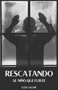 Rescatando Al Niño Que Fuiste: Libérate de los Traumas del Pasado y Transforma tu Vida