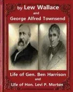 Life of Gen. Ben Harrison(1888), by Lew Wallace and George Alfred Townsend: Life of Gen. Ben Harrison and Life of Hon. Levi P. Morton ( Fully Illustra