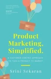 Product Marketing, Simplified: A Customer-Centric Approach to Take a Product to Market
