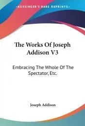 The Works of Joseph Addison V3: Embracing the Whole of the Spectator, Etc