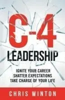 C-4 Leadership: Ignite Your Career. Shatter Expectations. Take Charge of Your Life