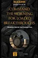Command the Morning For Loaded Breakthroughs: Morning Prayer That Doesn't Fail