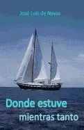 Donde estuve Mientras tanto: Diario de navegación de altura a vela y aventuras