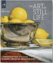 The Art of Still Life: A Contemporary Guide to Classical Techniques, Composition, and Painting in Oil