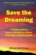 Save the Dreaming: A Simple Plan to Rescue Aboriginal Culture and Make Australia Great