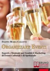 Organizzare eventi. Segreti e Strategie per Gestire il Marketing di Eventi Culturali e di Spettacolo. (Ebook Italiano - Anteprima Gratis)