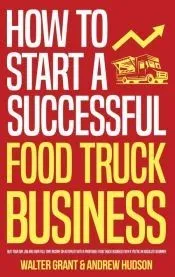How to Start a Successful Food Truck Business: Quit Your Day Job and Earn Full-time Income on Autopilot With a Profitable Food Truck Business Even if