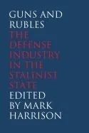 Guns and Rubles: The Defense Industry in the Stalinist State