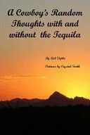 A Cowboy's Random Thoughts with and with Out the Tequila: A Cowboy's Random Thoughts with and with Out the Tequila