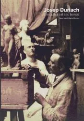 Josep Duñach. L'escultor i el seu temps