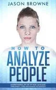 How to Analyze People: Understanding the Art of Body Language, Personality Types and Human Psychology