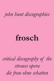 Frosch. Critical Discography of the Strauss Opera Die Frau Ohne Schatten. [The Woman Without a Shadow]