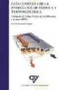 GUIA COMPLETA ENERGIA SOLAR TERMICA Y TETERMOELECTRICA (ADAPT ADA AL CODIGO TECNICO DE LA EDIFICACION Y AL NUEVO RITE) (VERSION AMPLIADA Y ACTUALIZADA)
