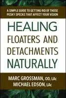 Healing Floaters and Detachments Naturally: A Simple Guide to Getting Rid of Those Pesky Specks That Affect Your Vision