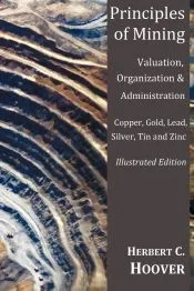 Principles of Mining - (With Index and Illustrations)Valuation, Organization and Administration. Copper, Gold, Lead, Silver, Tin and Zinc