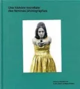 Une Histoire Mondiale Des Femmes Photographes (Prix J Aime Le Livre D