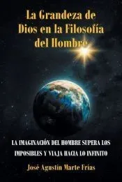 La Grandeza de Dios en la Filosofía del Hombre: La Imaginación del Hombre Supera Los Imposibles Y Viaja Hacia Lo Infinito