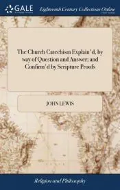 The Church Catechism Explain’d, by way of Question and Answer; and Confirm’d by Scripture Proofs