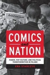 Comics and Nation: Power, Pop Culture, and Political Transformation in Poland