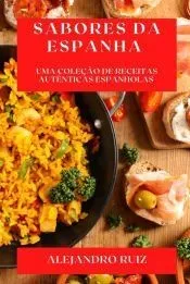 Sabores da Espanha: Uma Coleção de Receitas Autênticas Espanholas