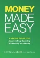 Money Made Easy: A Simple Guide for Accumulating, Spending, and Protecting Your Money