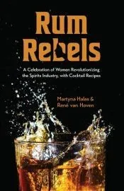 Rum Rebels: A Celebration of Women Revolutionizing the Spirits Industry, with Cocktail Recipes