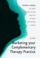 Marketing Your Complementary Therapy Practice: 101 Tried and Tested Ways to Attract and Retain Clients