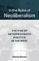 In the Ruins of Neoliberalism: The Rise of Antidemocratic Politics in the West