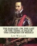 The Fair God: Or, the Last of the 'Tzins: A Tale of the Conquest of Mexico. By: Lew Wallace: Mexico, History Conquest, 1519-1540