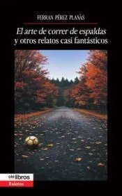 El arte de correr de espaldas y otros relatos casi fantásticos